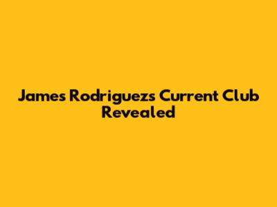 James Rodriguez's Current Club Revealed