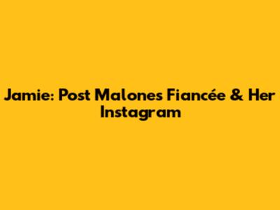 Jamie: Post Malone's Fiancée & Her Instagram
