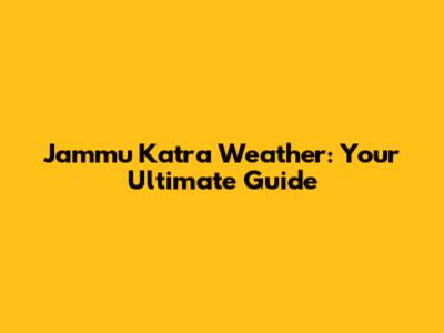 Jammu Katra Weather: Your Ultimate Guide