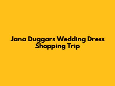 Jana Duggar's Wedding Dress Shopping Trip