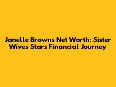 Janelle Brown's Net Worth: Sister Wives Star's Financial Journey