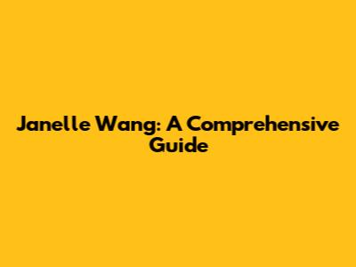 Janelle Wang: A Comprehensive Guide