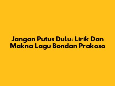 Jangan Putus Dulu: Lirik Dan Makna Lagu Bondan Prakoso