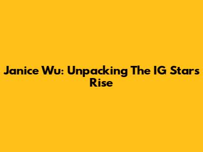 Janice Wu: Unpacking The IG Star's Rise