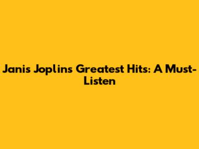 Janis Joplin's Greatest Hits: A Must-Listen