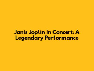 Janis Joplin In Concert: A Legendary Performance