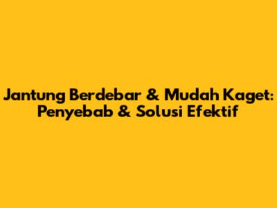 Jantung Berdebar & Mudah Kaget: Penyebab & Solusi Efektif