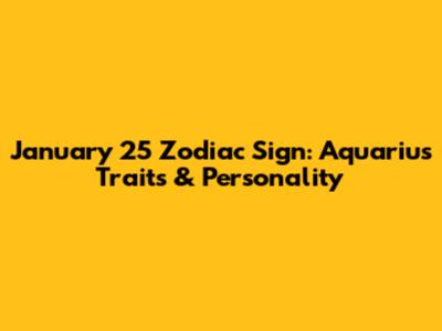 January 25 Zodiac Sign: Aquarius Traits & Personality