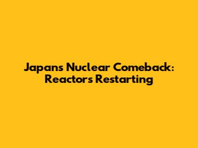 Japan's Nuclear Comeback: Reactors Restarting