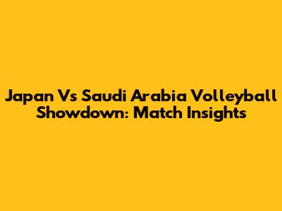Japan Vs Saudi Arabia Volleyball Showdown: Match Insights