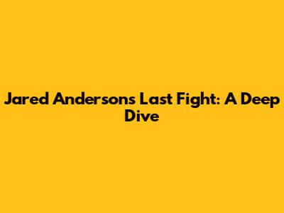 Jared Anderson's Last Fight: A Deep Dive