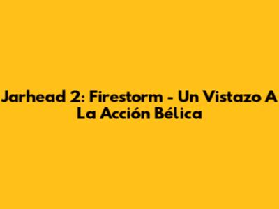 Jarhead 2: Firestorm - Un Vistazo A La Acción Bélica
