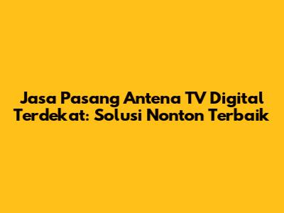 Jasa Pasang Antena TV Digital Terdekat: Solusi Nonton Terbaik