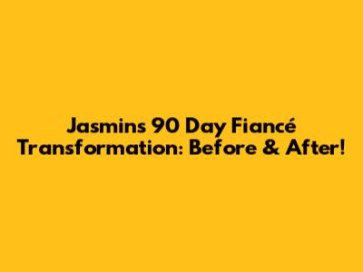 Jasmin's 90 Day Fiancé Transformation: Before & After!