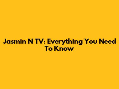 Jasmin N TV: Everything You Need To Know