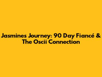 Jasmine's Journey: 90 Day Fiancé & The Oscii Connection