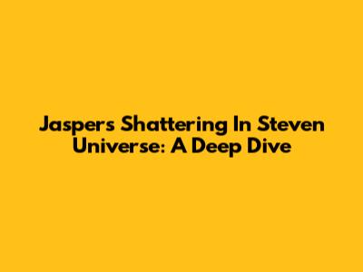 Jasper's Shattering In Steven Universe: A Deep Dive