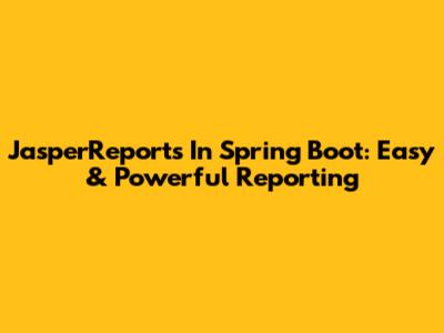 JasperReports In Spring Boot: Easy & Powerful Reporting