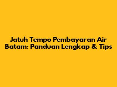Jatuh Tempo Pembayaran Air Batam: Panduan Lengkap & Tips