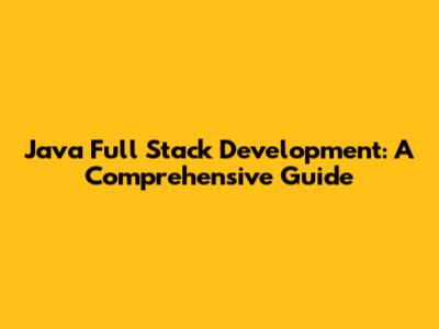 Java Full Stack Development: A Comprehensive Guide