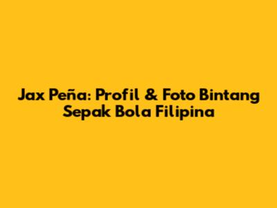Jax Peña: Profil & Foto Bintang Sepak Bola Filipina