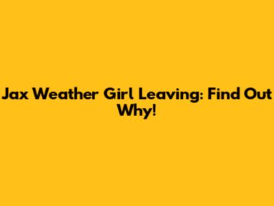 Jax Weather Girl Leaving: Find Out Why!