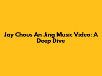 Jay Chou's 'An Jing' Music Video: A Deep Dive