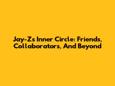 Jay-Z's Inner Circle: Friends, Collaborators, And Beyond