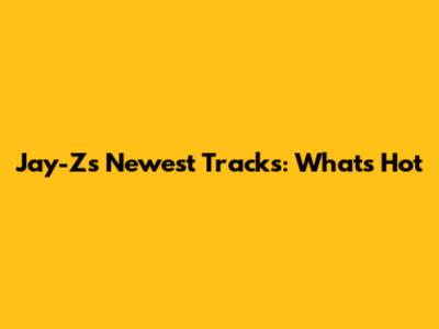 Jay-Z's Newest Tracks: What's Hot