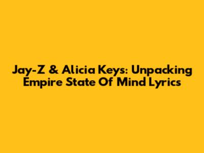 Jay-Z & Alicia Keys: Unpacking "Empire State Of Mind" Lyrics