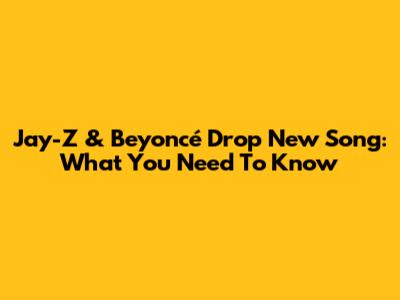 Jay-Z & Beyoncé Drop New Song: What You Need To Know