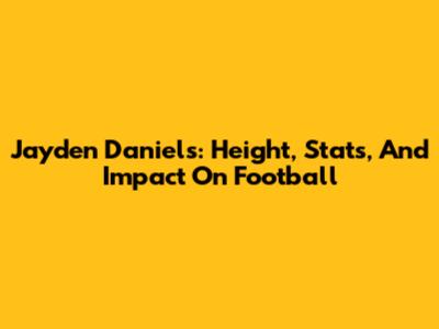 Jayden Daniels: Height, Stats, And Impact On Football
