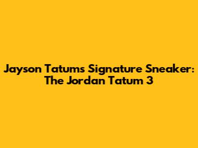 Jayson Tatum's Signature Sneaker: The Jordan Tatum 3