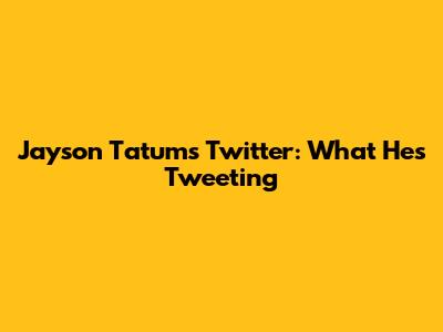 Jayson Tatum's Twitter: What He's Tweeting