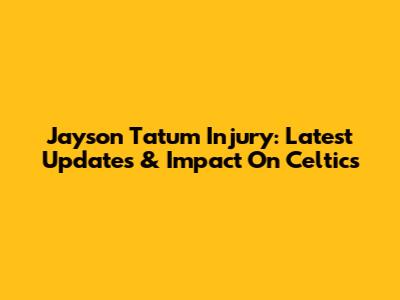 Jayson Tatum Injury: Latest Updates & Impact On Celtics