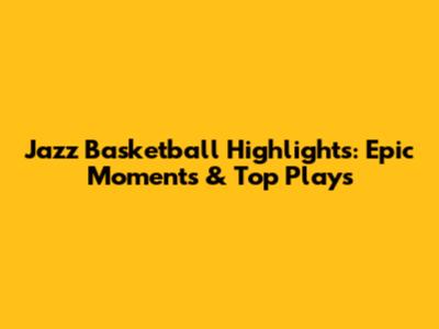 Jazz Basketball Highlights: Epic Moments & Top Plays