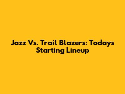 Jazz Vs. Trail Blazers: Today's Starting Lineup