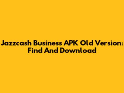 Jazzcash Business APK Old Version: Find And Download