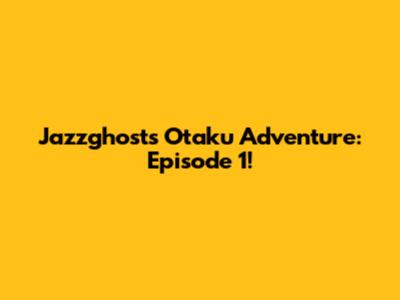 Jazzghost's Otaku Adventure: Episode 1!