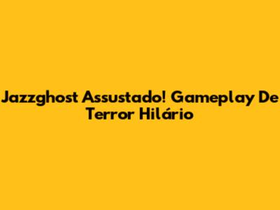 Jazzghost Assustado! Gameplay De Terror Hilário