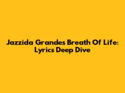 Jazzida Grande's 'Breath Of Life': Lyrics Deep Dive
