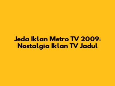 Jeda Iklan Metro TV 2009: Nostalgia Iklan TV Jadul