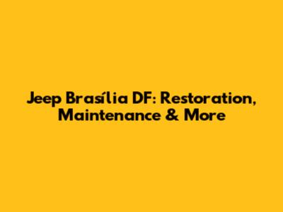 Jeep Brasília DF: Restoration, Maintenance & More
