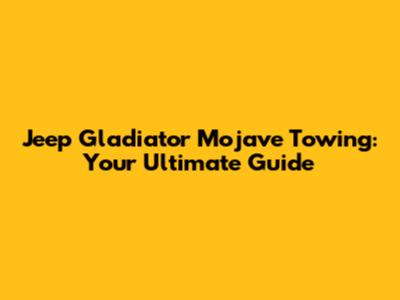 Jeep Gladiator Mojave Towing: Your Ultimate Guide