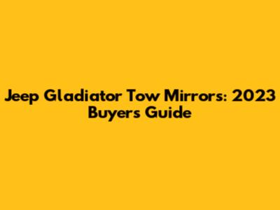 Jeep Gladiator Tow Mirrors: 2023 Buyer's Guide