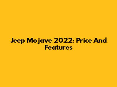 Jeep Mojave 2022: Price And Features