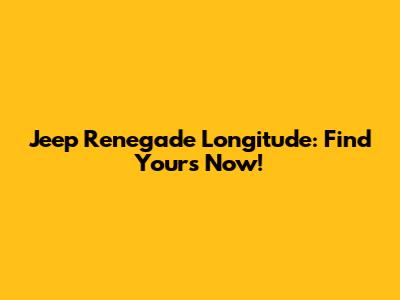 Jeep Renegade Longitude: Find Yours Now!