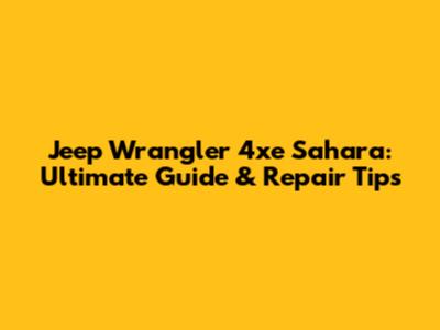 Jeep Wrangler 4xe Sahara: Ultimate Guide & Repair Tips