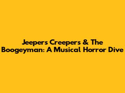 Jeepers Creepers & The Boogeyman: A Musical Horror Dive