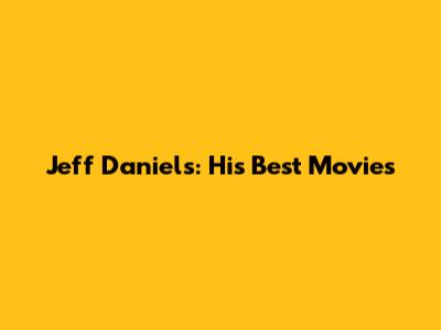 Jeff Daniels: His Best Movies